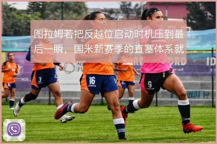 图拉姆若把反越位启动时机压到最后一瞬，国米新赛季的直塞体系就有了支点