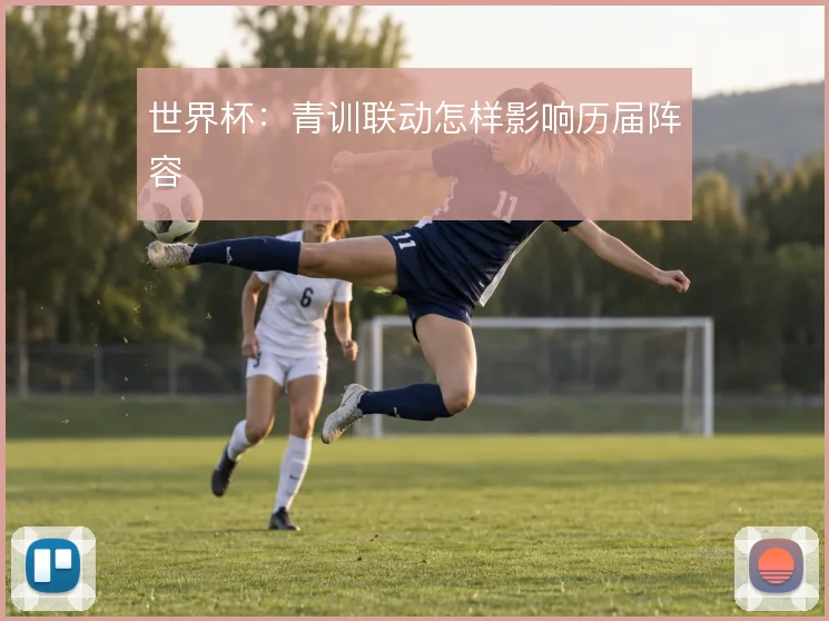 世界杯：青训联动怎样影响历届阵容