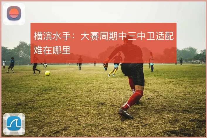 横滨水手：大赛周期中三中卫适配难在哪里