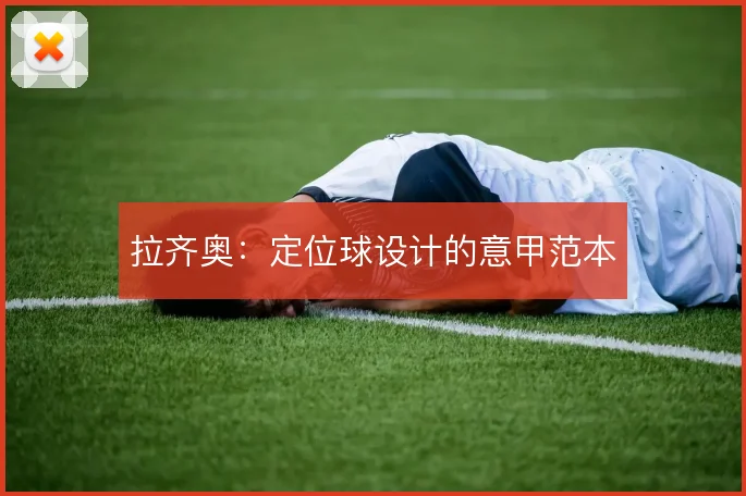 拉齐奥：定位球设计的意甲范本