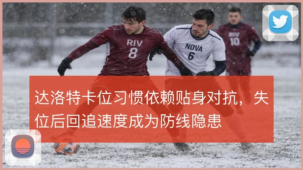 达洛特卡位习惯依赖贴身对抗，失位后回追速度成为防线隐患