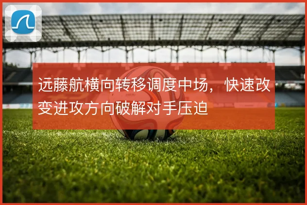 远藤航横向转移调度中场，快速改变进攻方向破解对手压迫