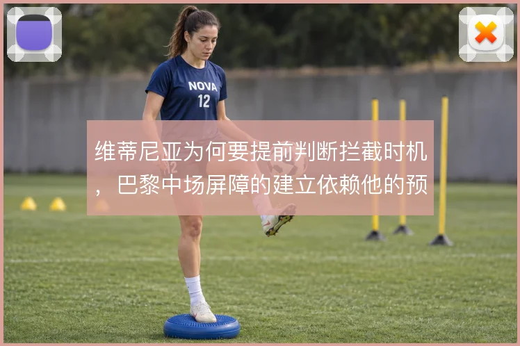 维蒂尼亚为何要提前判断拦截时机，巴黎中场屏障的建立依赖他的预判