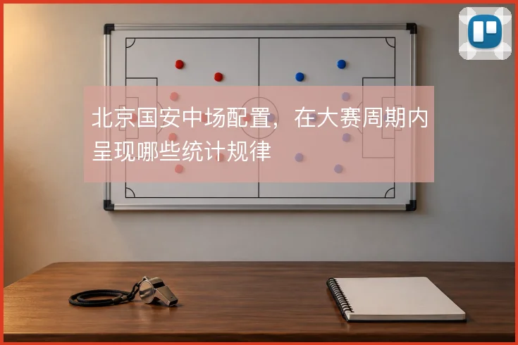 北京国安中场配置，在大赛周期内呈现哪些统计规律