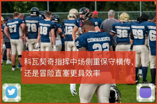 科瓦契奇指挥中场侧重保守横传,还是冒险直塞更具效率