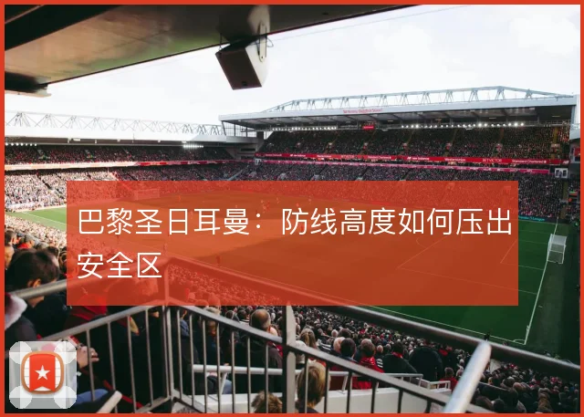 巴黎圣日耳曼：防线高度如何压出安全区