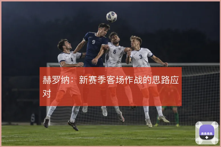 赫罗纳：新赛季客场作战的思路应对