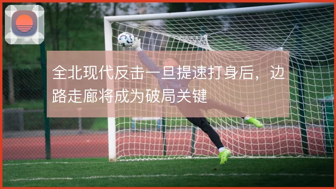 全北现代反击一旦提速打身后，边路走廊将成为破局关键