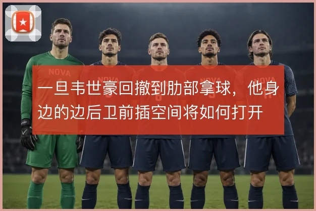 一旦韦世豪回撤到肋部拿球，他身边的边后卫前插空间将如何打开
