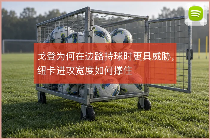 戈登为何在边路持球时更具威胁，纽卡进攻宽度如何撑住