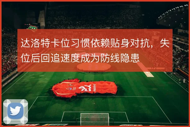 达洛特卡位习惯依赖贴身对抗，失位后回追速度成为防线隐患