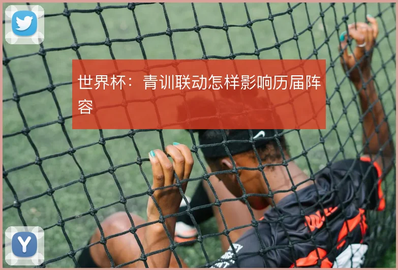 世界杯：青训联动怎样影响历届阵容