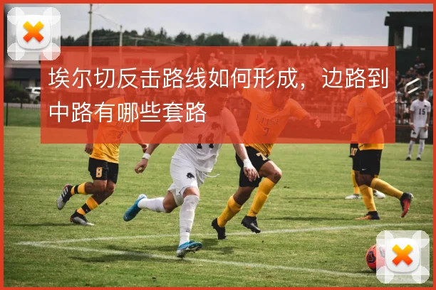 埃尔切反击路线如何形成，边路到中路有哪些套路