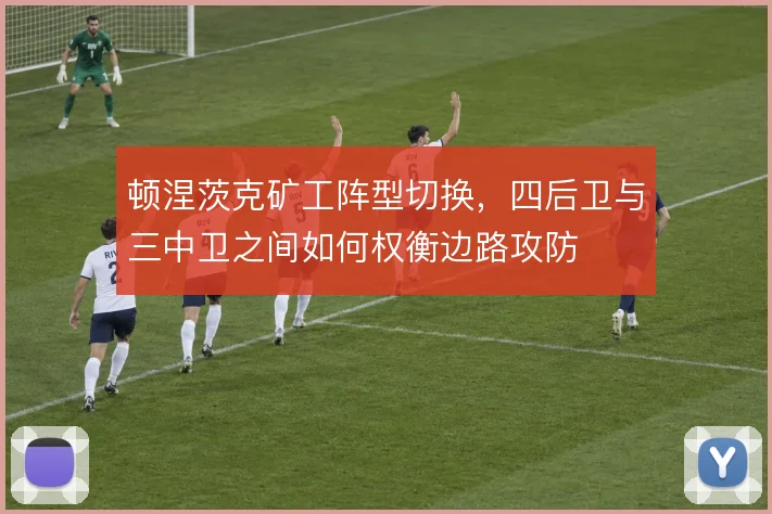 顿涅茨克矿工阵型切换,四后卫与三中卫之间如何权衡边路攻防