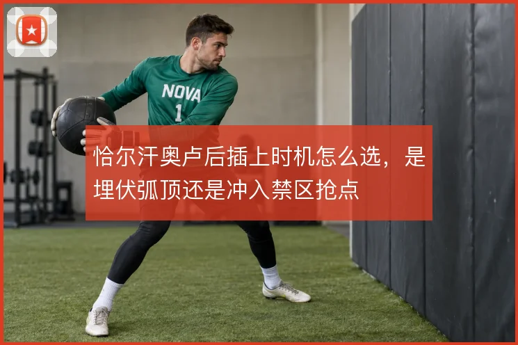 恰尔汗奥卢后插上时机怎么选，是埋伏弧顶还是冲入禁区抢点