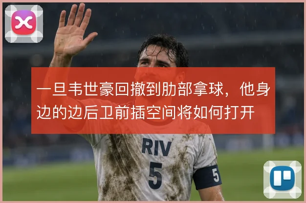 一旦韦世豪回撤到肋部拿球，他身边的边后卫前插空间将如何打开