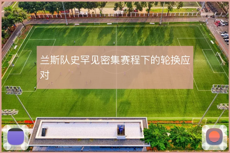 兰斯队史罕见密集赛程下的轮换应对