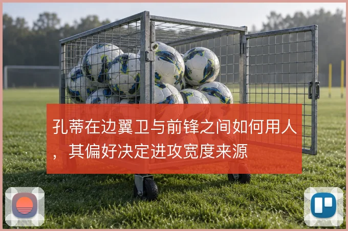 孔蒂在边翼卫与前锋之间如何用人，其偏好决定进攻宽度来源