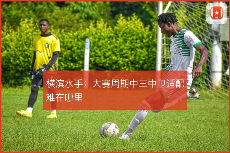 横滨水手：大赛周期中三中卫适配难在哪里