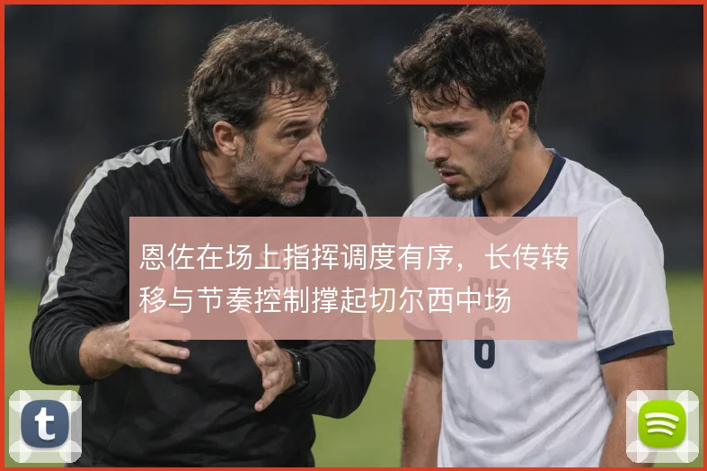 恩佐在场上指挥调度有序，长传转移与节奏控制撑起切尔西中场