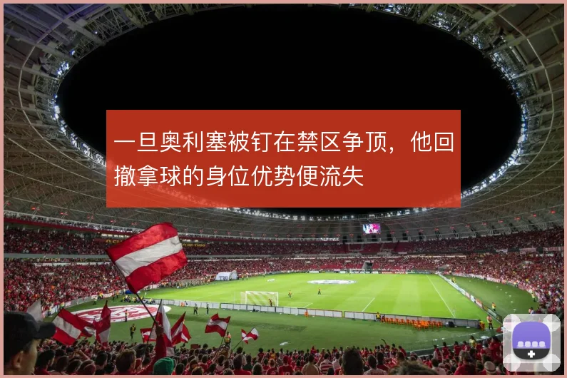 一旦奥利塞被钉在禁区争顶，他回撤拿球的身位优势便流失
