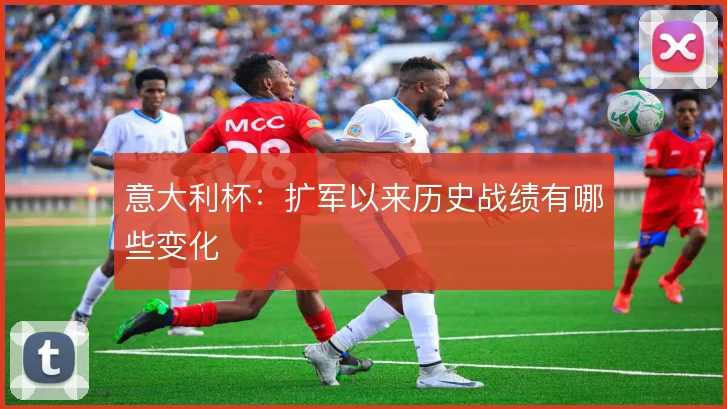 意大利杯：扩军以来历史战绩有哪些变化