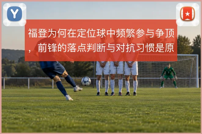福登为何在定位球中频繁参与争顶，前锋的落点判断与对抗习惯是原因