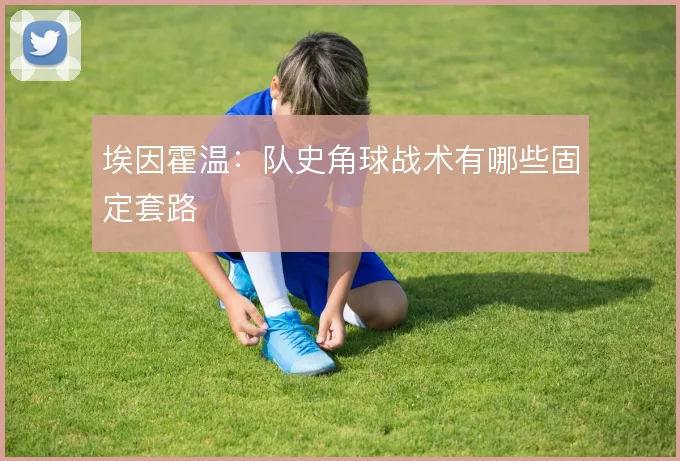 埃因霍温：队史角球战术有哪些固定套路