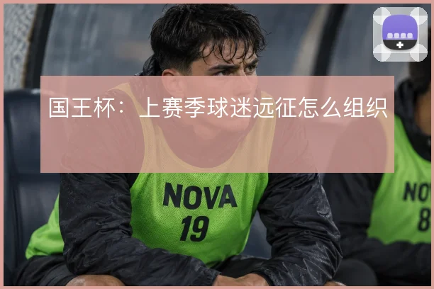 国王杯：上赛季球迷远征怎么组织